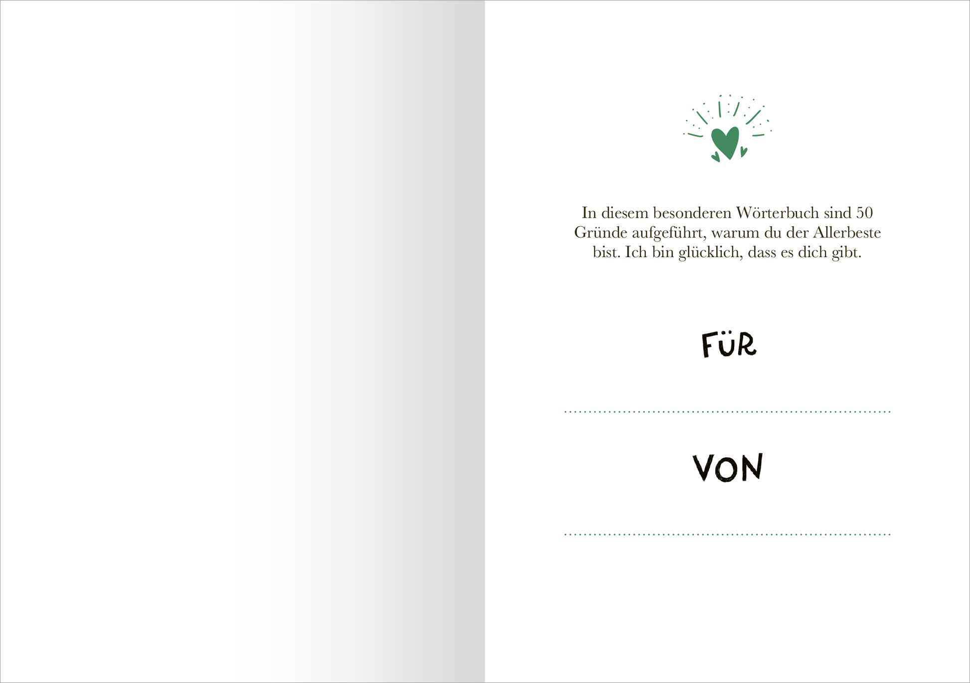 Gezeigt wird eine Innenansicht von „Lieblingssohn“. Die Seite ist überwiegend in einem sanften Weißton gehalten, mit einem zentralen grünen Herzsymbol, das von kleinen Strahlen umgeben ist. Darüber steht in einer modernen, gut lesbaren Schrift der Text: „In diesem besonderen Wörterbuch sind 50 Gründe aufgeführt, warum du der Allerbeste bist.“ Unten auf der Seite befinden sich zwei leere Zeilen mit den Aufschriften „FÜR“ und „VON“ in einer auffälligen, handschriftlichen...