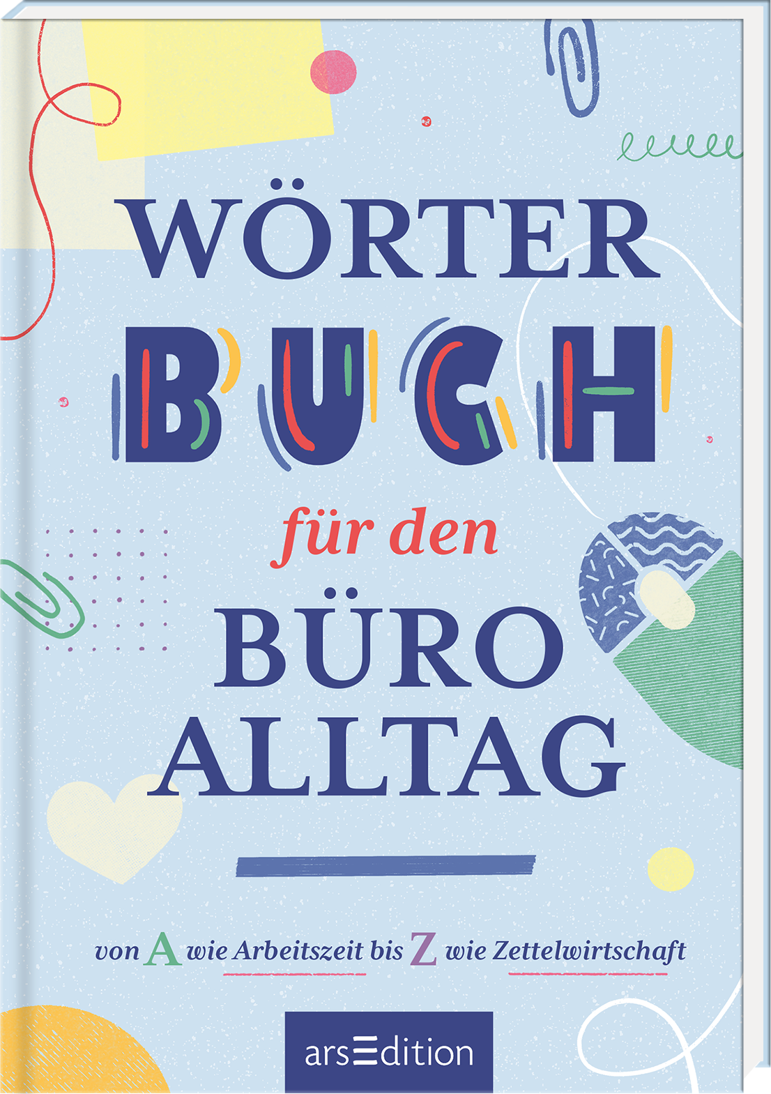 Auf diesem Buchcover steht der Titel „Wörterbuch für den Büroalltag“ in hervorgehobenen, bunten Buchstaben. Die Farben sind bunt und lebhaft, darunter ist der Untertitel in einem schlichten, roten Schriftzug platziert. Der Hintergrund ist in sanften Blautönen gehalten, verziert mit abstrakten, grafischen Elementen in verschiedenen Formen. Ganz unten mittig steht der Logoschriftzug von arsEdition.