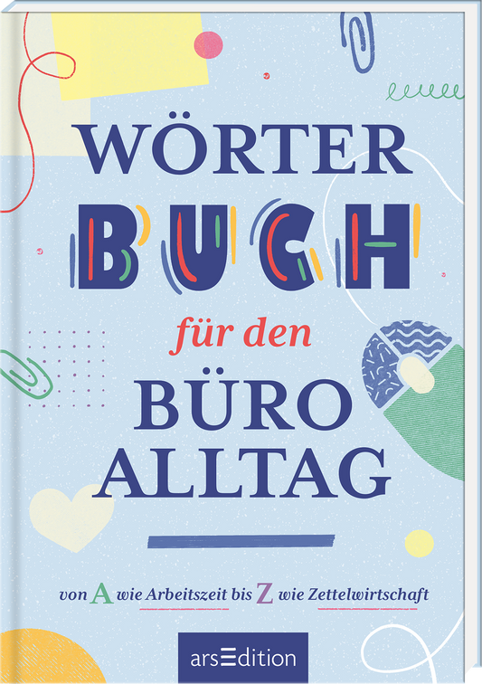 Auf diesem Buchcover steht der Titel „Wörterbuch für den Büroalltag“ in hervorgehobenen, bunten Buchstaben. Die Farben sind bunt und lebhaft, darunter ist der Untertitel in einem schlichten, roten Schriftzug platziert. Der Hintergrund ist in sanften Blautönen gehalten, verziert mit abstrakten, grafischen Elementen in verschiedenen Formen. Ganz unten mittig steht der Logoschriftzug von arsEdition.