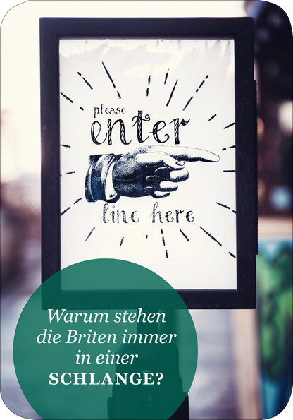 Gezeigt wird eine Innen- oder Zusatzansicht von „It´s so very British!“. Im Mittelpunkt steht ein Schild mit der Aufschrift „please enter“ in verschnörkelter Schrift und einem hervorgehobenen „enter“ in Großbuchstaben. Ein elegant gezeichnete Hand zeigt auf das Wort „line here“. Die Farben sind überwiegend schwarz und weiß mit einem grünen, runden Hintergrund im unteren Bereich, auf dem die Frage „Warum stehen die Briten immer in einer SCHLANGE?“ in geschwungener,...