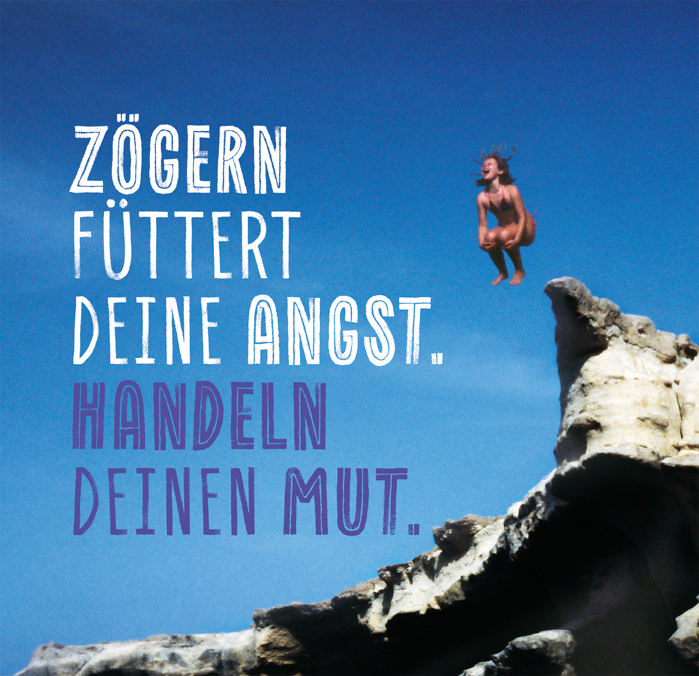 Gezeigt wird eine Innen- oder Zusatzansicht von „Das Beste entsteht immer aus Mut“. Der Entwurf zeigt einen klaren, blauem Himmel im Hintergrund, während eine Person im Sprung von einem Felsen dargestellt wird. In lebendiger Typografie sind zwei Aussagen zu sehen: „Zögern füttert deine Angst.“ in weißen großen Buchstaben und „Handeln deinen Mut.“ in lila, ebenfalls in großer Schrift. Die kontrastierenden Farben unterstreichen die motivierende Botschaft.