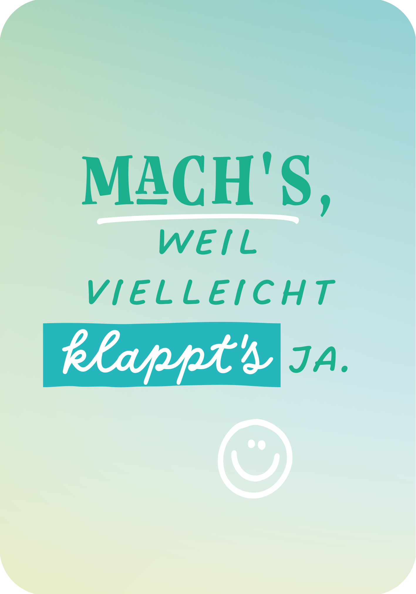 Gezeigt wird eine Innen- oder Zusatzansicht von „Mut ist deine Superkraft“. Der Hintergrund ist in sanften Farbverläufen von Hellgrün zu Himmelblau gehalten. In der Mitte steht der einladende Text „Mach’s, weil vielleicht klappt’s ja.“. Dabei sind die Wörter „Mach’s“ und „klappt’s“ in einer kräftigen, modernen Typografie hervorgehoben, während „weil vielleicht“ in einer schmaleren, filigranen Schrift gehalten ist. Ein lächelndes Gesicht als grafisches Element...