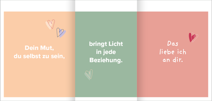 Gezeigt wird eine Innen- oder Zusatzansicht von „Liebeslotterie“. Die Gestaltung umfasst drei Farbflächen in sanften Tönen: ein zartes Orange auf der linken Seite, ein beruhigendes Grün in der Mitte und ein warmes Rot auf der rechten Seite. Darin sind unterschiedliche Schriftzüge platziert: In einer verspielten Schrift steht auf dem Orange „Dein Mut, du selbst zu sein,“; im Grünen „bringt Licht in jede Beziehung.“ und im Roten „Das liebe ich an dir.“. Kleine, herzförmige...