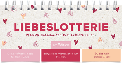 Das Buchcover zeigt den Titel „LIEBESLOTTERIE“ in kräftigen roten Buchstaben, umgeben von zarten, liebevoll gezeichneten Herzen in verschiedenen Rosa- und Rottönen. Darunter steht in kleinerer Schrift „125.000 Botschaften zum Selbermachen“. Die Atmosphäre ist verspielt und einladend, mit einem liebevollen Touch. In der unteren Reihe sind drei Textboxen in sanften Pastellfarben, die emotionale Botschaften kommunizieren. Ganz unten mittig steht der Logoschriftzug von arsEdition.