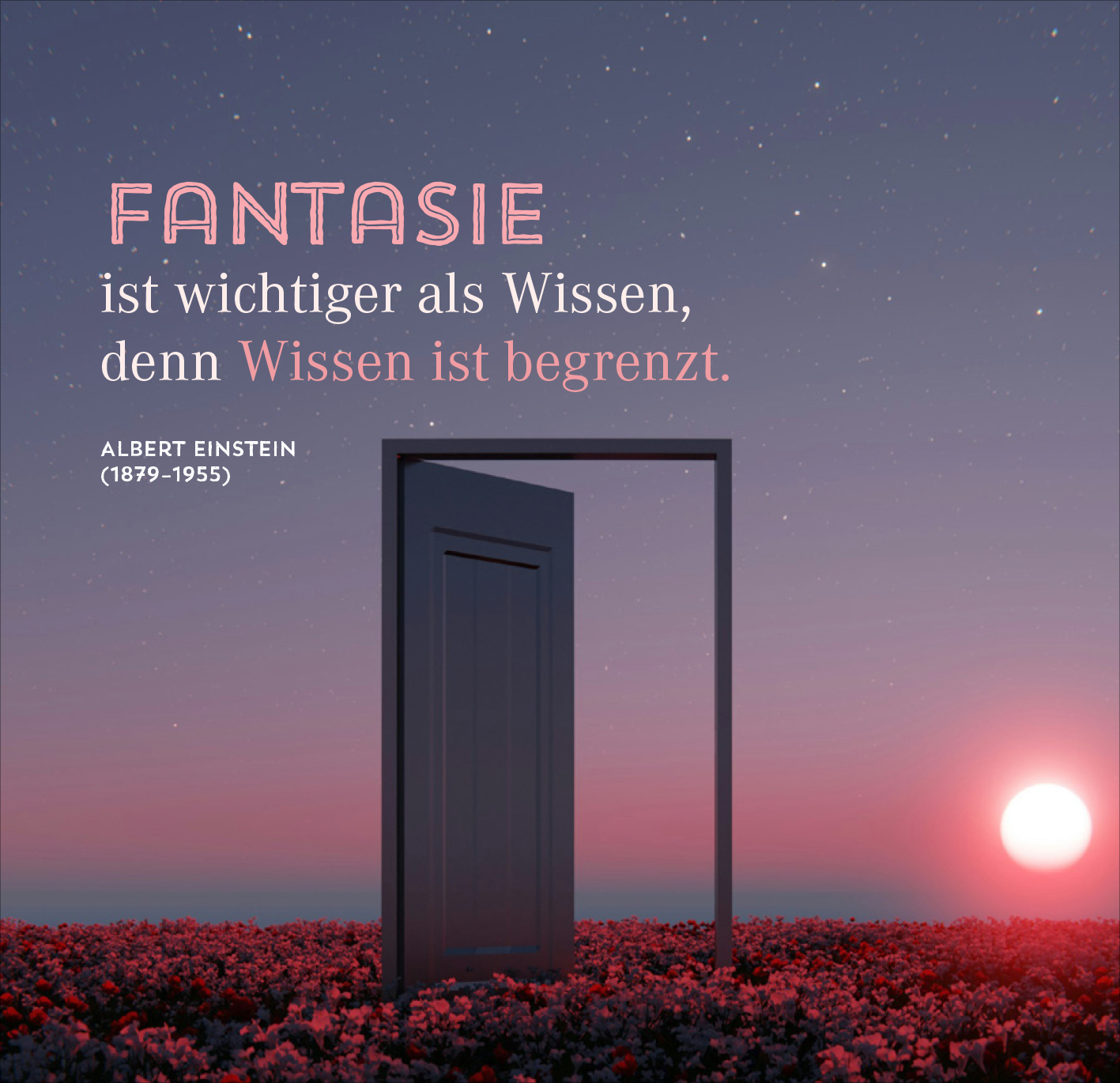 Gezeigt wird eine Innen- oder Zusatzansicht von „Nimm dir Zeit für große Träume“. Im Vordergrund steht eine offene Tür vor einem farbenfrohen Hintergrund, der in sanften Rosa- und Lilatönen gehalten ist. Der Text „FANTASIE ist wichtiger als Wissen, denn Wissen ist begrenzt.“ ist prominent platziert, wobei „FANTASIE“ in einer großen, verspielten Schriftart hervorsticht. Darunter steht der Autor, Albert Einstein, in einer klaren, klassischen Schrift. Der Sonnenuntergang im...