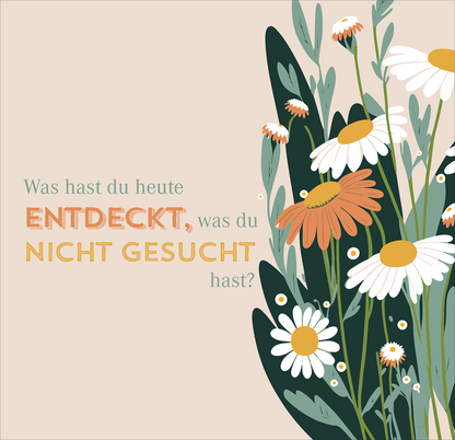 Gezeigt wird eine Innen- oder Zusatzansicht von „Nimm dir Zeit für Abenteuer“. Die Illustration zeigt eine florale Komposition mit bunten Blumen und grünen Blättern auf einem zarten, pastellfarbenen Hintergrund. Der Text „Was hast du heute ENDECKT, was du NICHT GESUCHT hast?“ ist in unterschiedlichen Schriftgrößen und Farben dargestellt; „ENTDECKT“ in einem kräftigen Orange und „NICHT GESUCHT“ in einem warmen Gelbton.
