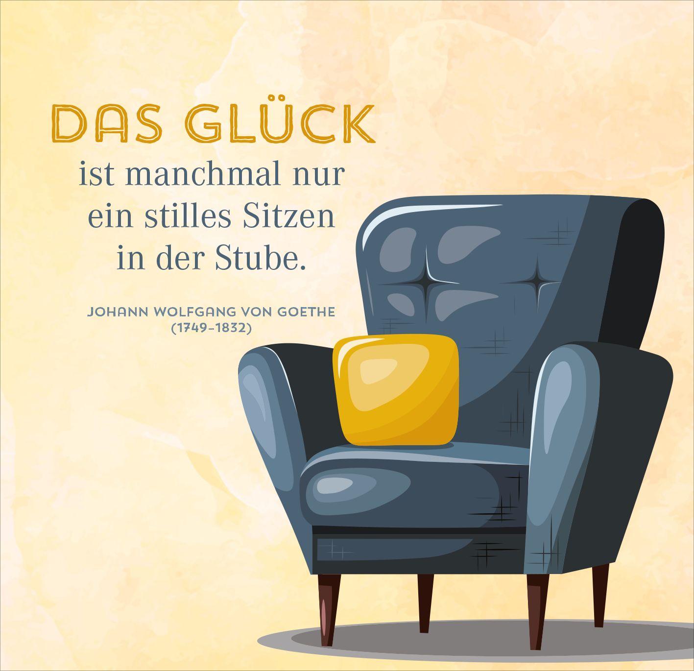 Gezeigt wird eine Innen- oder Zusatzansicht von „Nimm dir Zeit für Gemütlichkeit“. Der Hintergrund ist in sanften Gelbtönen gehalten, was eine warme Atmosphäre schafft. In der Mitte befindet sich ein bequemer, graublauer Sessel mit einer hellgelben Kissen, das einen einladenden Akzent setzt. Die zentrale Schrift „DAS GLÜCK“ ist in einer großen, goldenen Typografie gehalten, gefolgt von einem Zitat von Johann Wolfgang von Goethe in einer klaren, neutralen Schriftart darunter.