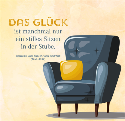 Gezeigt wird eine Innen- oder Zusatzansicht von „Nimm dir Zeit für Gemütlichkeit“. Der Hintergrund ist in sanften Gelbtönen gehalten, was eine warme Atmosphäre schafft. In der Mitte befindet sich ein bequemer, graublauer Sessel mit einer hellgelben Kissen, das einen einladenden Akzent setzt. Die zentrale Schrift „DAS GLÜCK“ ist in einer großen, goldenen Typografie gehalten, gefolgt von einem Zitat von Johann Wolfgang von Goethe in einer klaren, neutralen Schriftart darunter.
