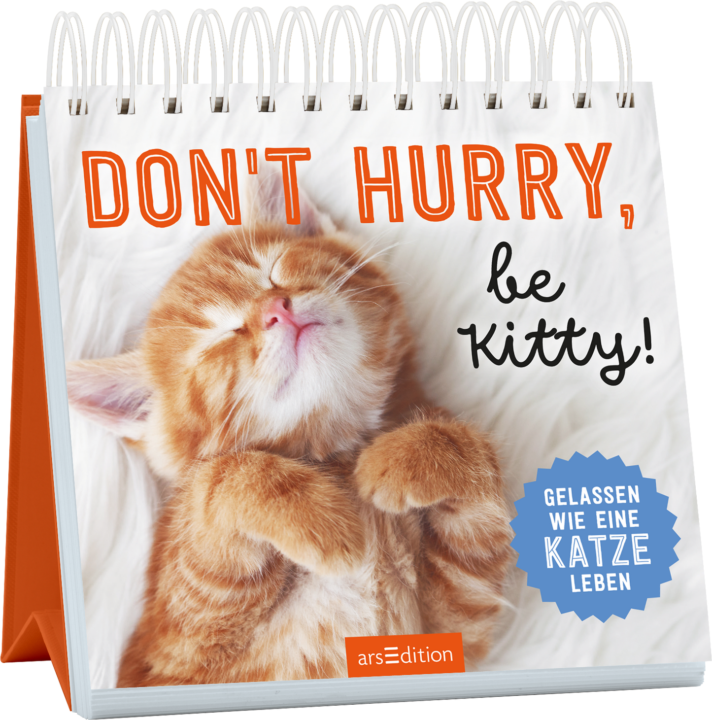 Auf dem Cover ist ein schlafendes, orangefarbenes Kätzchen mit geschlossenen Augen zu sehen, das eine entspannte Pose einnimmt. Der Hintergrund ist hell und weich gestaltet. Der Titel „DON'T HURRY, be KITTY!“ ist in einer großen, orangefarbenen Schrift platziert, während der Untertitel „GELASSEN WIE EINE KATZE LEBEN“ in einer blauen, runden Auszeichnung hervorgehoben wird. Ganz unten mittig steht der Logoschriftzug von arsEdition.