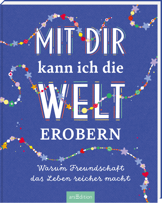 Das Buchcover hat einen dunkelblauen Hintergrund und zeigt den Titel „MIT DIR kann ich die WELT EROBERN“ in großformatiger, bunten Typografie. Der Text ist kreativ gestaltet und hebt sich durch weiße und farbige Konturen ab. Verspielt eingestreute bunte Punkte und Sterne umrahmen den Titel und verleihen dem Cover eine fröhliche Atmosphäre. Ganz unten mittig steht der Logoschriftzug von arsEdition.
