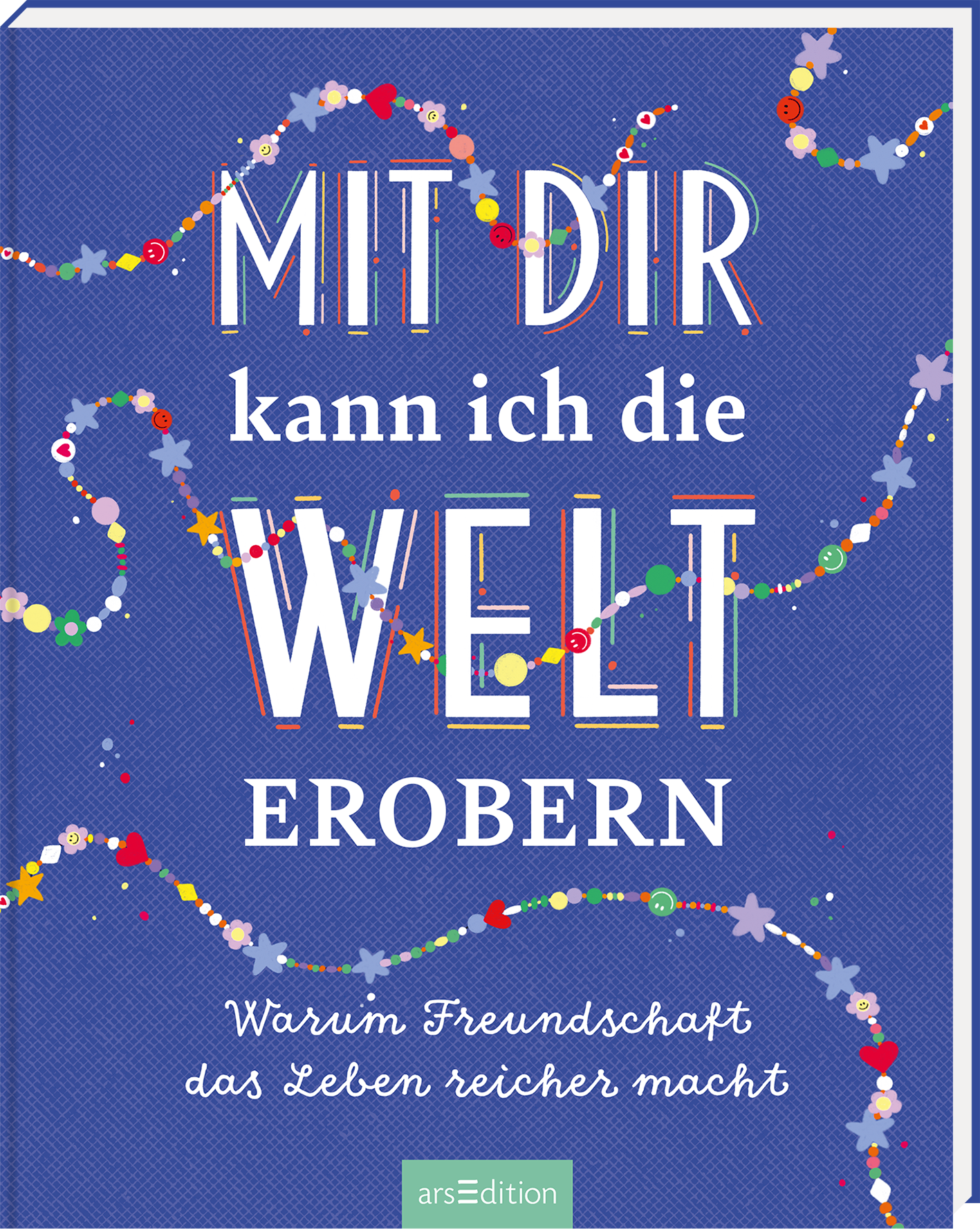 Das Buchcover hat einen dunkelblauen Hintergrund und zeigt den Titel „MIT DIR kann ich die WELT EROBERN“ in großformatiger, bunten Typografie. Der Text ist kreativ gestaltet und hebt sich durch weiße und farbige Konturen ab. Verspielt eingestreute bunte Punkte und Sterne umrahmen den Titel und verleihen dem Cover eine fröhliche Atmosphäre. Ganz unten mittig steht der Logoschriftzug von arsEdition.