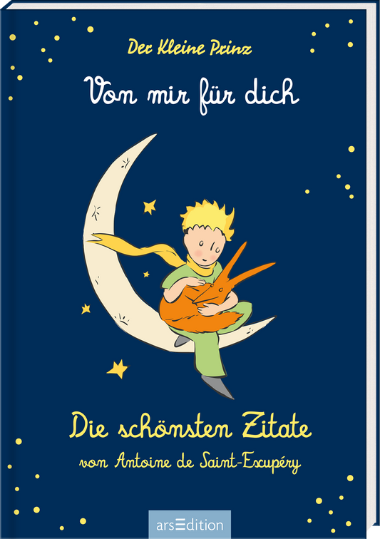 Das Buchcover zeigt eine tiefblaue Hintergrundfarbe mit leuchtend gelben Sternen. In der Mitte sitzt der kleine Prinz auf einer stilisierten Mondsichel und hält einen Fuchs in seinen Armen. Der Titel „Von mir für dich“ ist in verspielter, handschriftlicher Typografie in Gelb oben platziert. Darunter steht in kleinerer Schrift „Die schönsten Zitate von Antoine de Saint-Exupéry“. Ganz unten mittig steht der Logoschriftzug von arsEdition.
