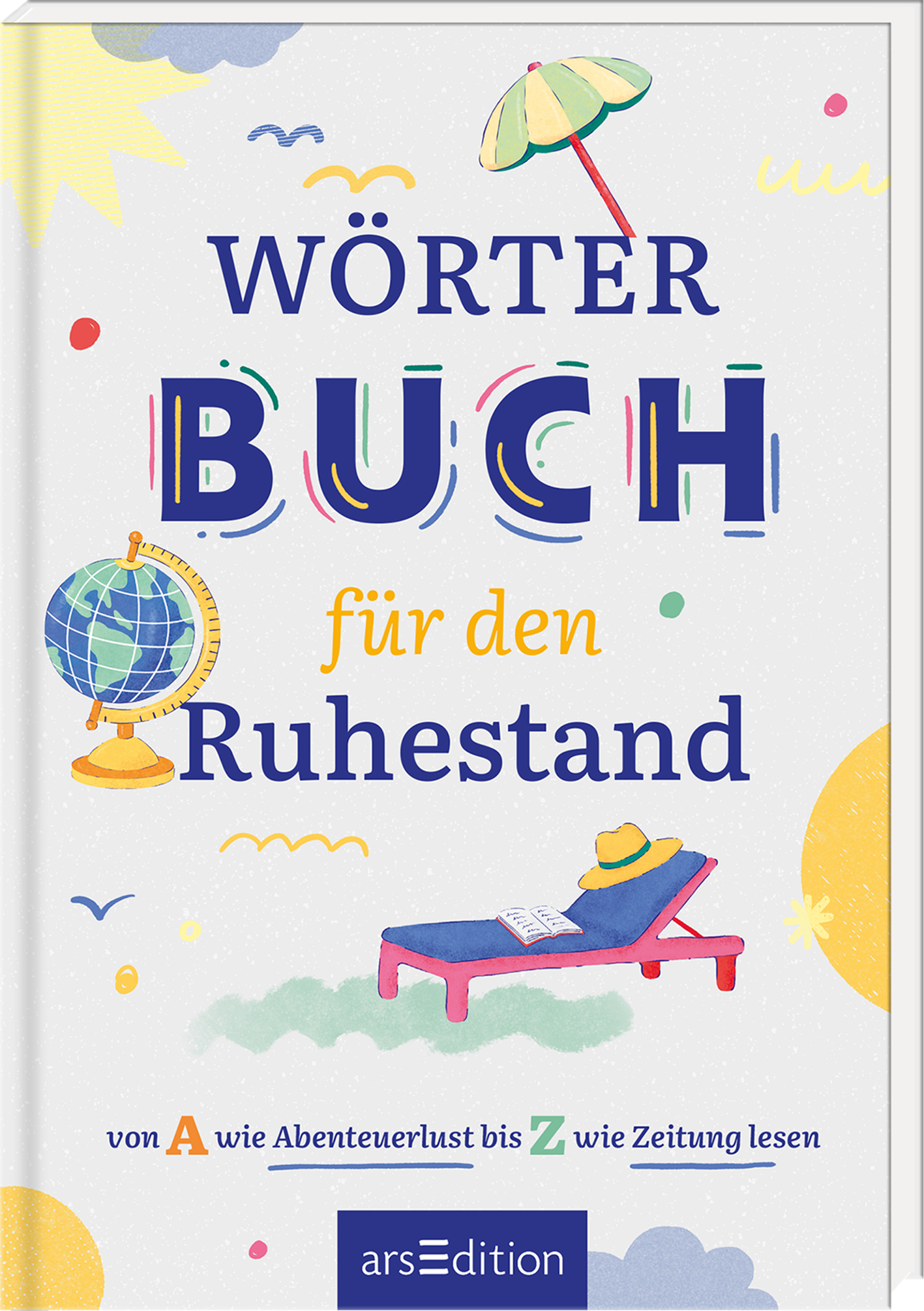 Das Buchcover zeigt den Titel „WÖRTERBUCH für den Ruhestand“ in einer großflächigen, bunten Typografie. Der Hintergrund ist hell und beige, verziert mit zahlreichen farbigen Formen und Elementen wie einer Strandliege, einem Globus und einem Sonnenschirm. Diese gestalten eine entspannte Atmosphäre, die zum Ruhestand einlädt. Ganz unten mittig steht der Logoschriftzug von arsEdition.