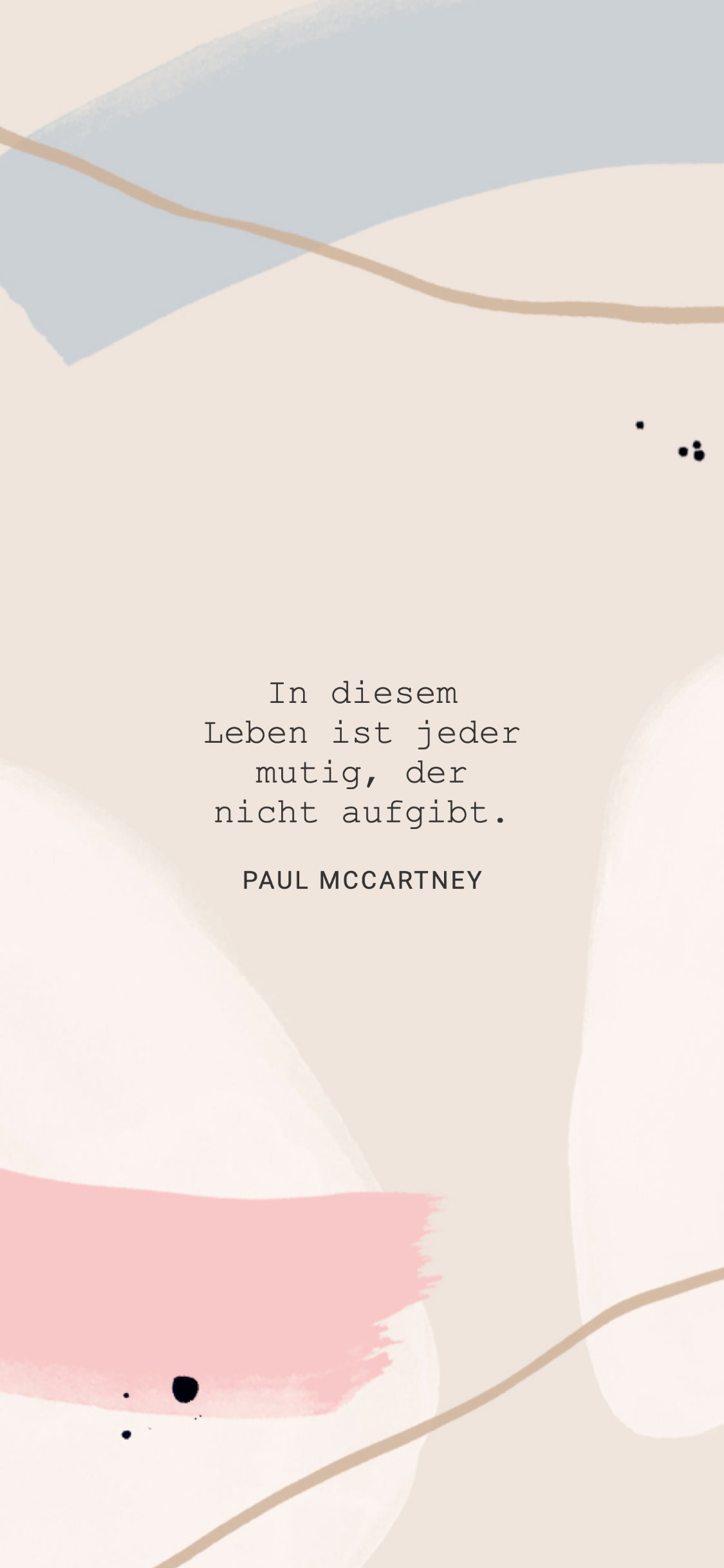 Ein minimalistisches Zitatdesign mit dem Text: „In diesem Leben ist jeder mutig, der nicht aufgibt.“ – Paul McCartney. Der Hintergrund ist in einem warmen Beige gehalten und mit abstrakten, pastellfarbenen Pinselstrichen sowie feinen Linien verziert. Kleinere schwarze Punkte runden das Design ab.